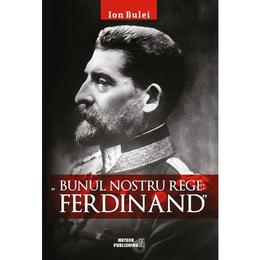 Bunul nostru rege: ferdinad - ion bulei, editura meteor press