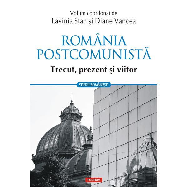 Romania postcomunista. Trecut, prezent si viitor - Lavinia Stan, Diane Vancea, editura Polirom