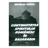 Continuitatea spiritului romanesc in Basarabia - Nicolae Iorga, editura Vicovia
