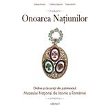 Onoarea natiunilor. Ordine si decoratii din patrimoniul Muzeului National De Istorie vol. 1, editura Cetatea De Scaun