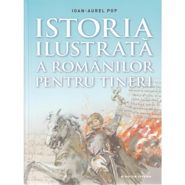 Istoria ilustrata a romanilor pentru tineri - ioan-aurel pop, editura litera