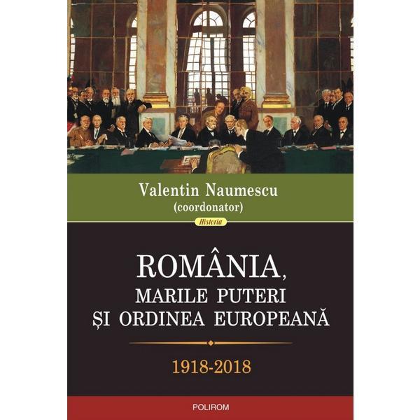 Romania, marile puteri si ordinea europeana 1918-2018 - valentin naumescu, editura polirom