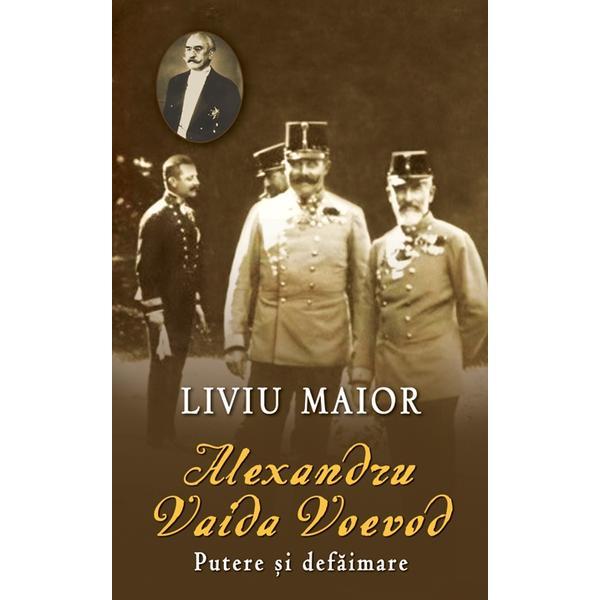 Alexandru Vaida Voevod, putere si defaimare - Liviu Maior, editura Rao