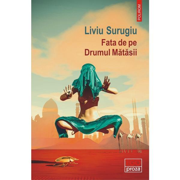 Fata de pe Drumul Matasii - Liviu Surugiu, editura Polirom