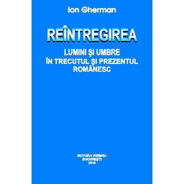 Reintregirea. Lumini si umbre in trecutul si prezentul romanesc - Ion Gherman, editura Vremea
