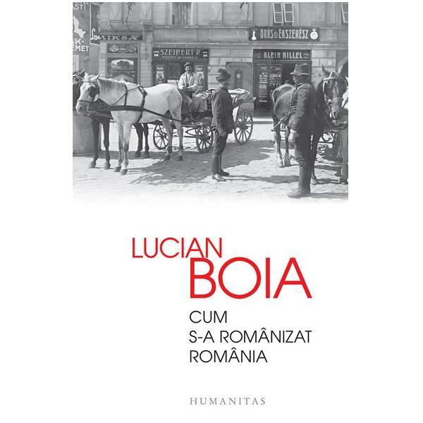Cum s-a Romanizat Romania - Lucian Boia, editura Humanitas