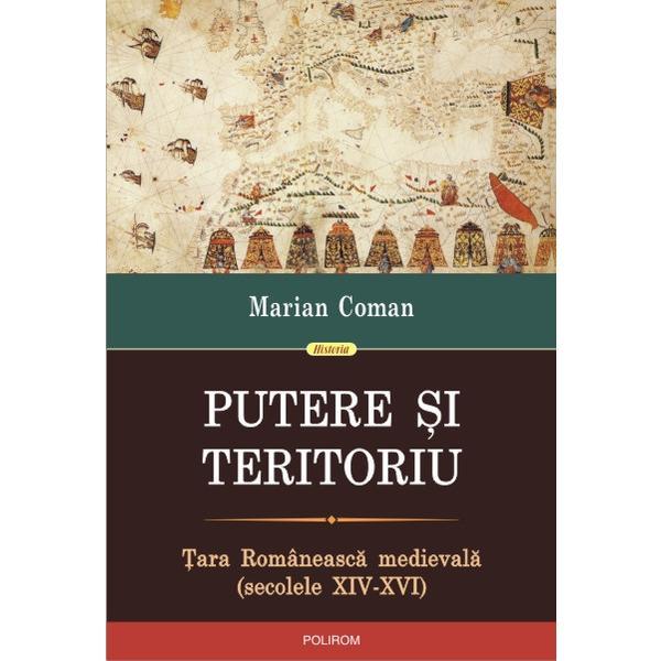 Putere si teritoriu. Tara Romaneasca Medievala - Marian Coman, editura Polirom