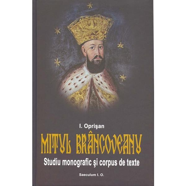 Mitul Brancoveanu. Studiu monografic si corpus de texte - I. Oprisan, editura Saeculum I.o.