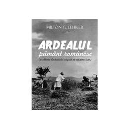 Ardealul, pamant romanesc - milton g. lehrer, editura vicovia
