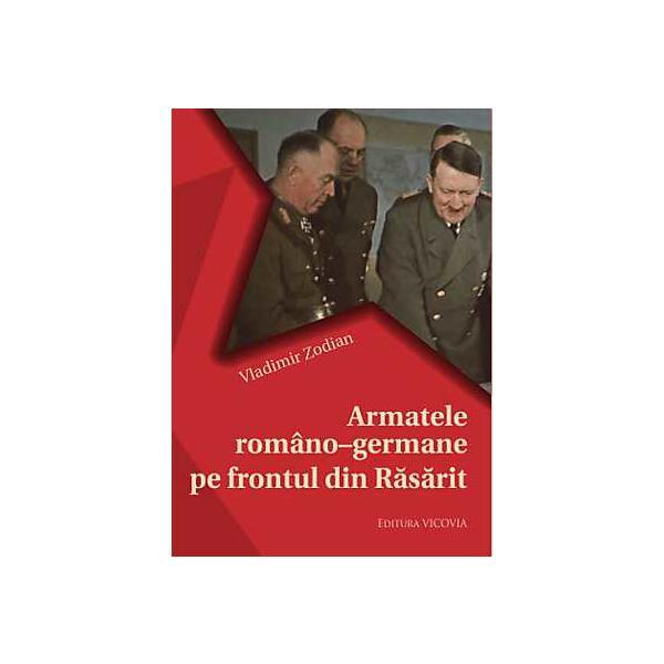 Armatele Romano-Germane Pe Frontul Din Rasarit - Vladimir Zodian, editura Vicovia