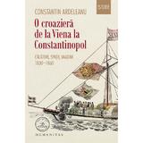 O croaziera de la Viena la Constantinopol - Constantin Ardeleanu, editura Humanitas