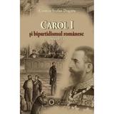 Carol I si bipartidsimul romanesc 1866-1914 - Cosmin Stefan Dogaru, editura Cetatea De Scaun