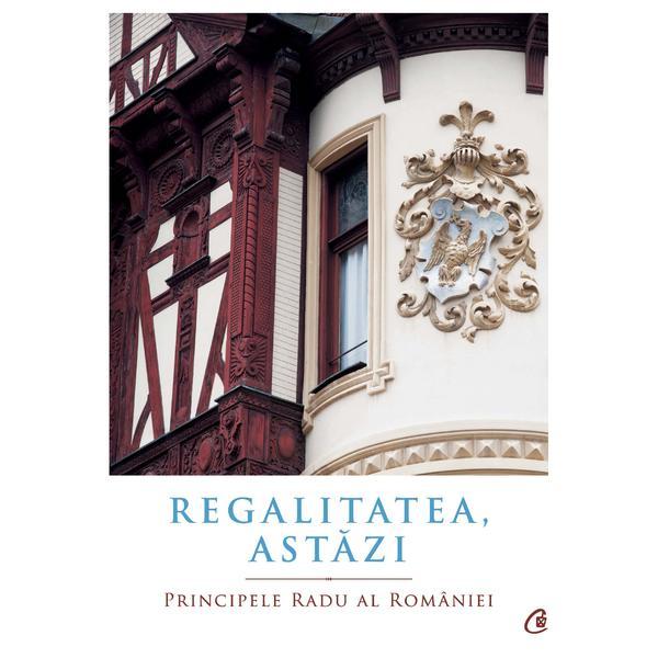 Regalitatea, astazi - principele radu al romaniei, editura curtea veche