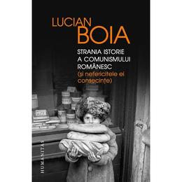 Strania istorie a comunismului romanesc (si nefericitele ei consecinte) - lucian boia, editura humanitas