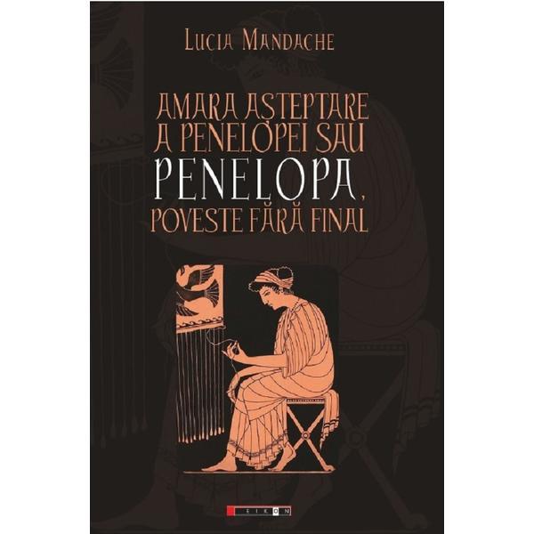 Amara asteptare a penelopei sau penelopa, poveste fara final - Lucia Mandache