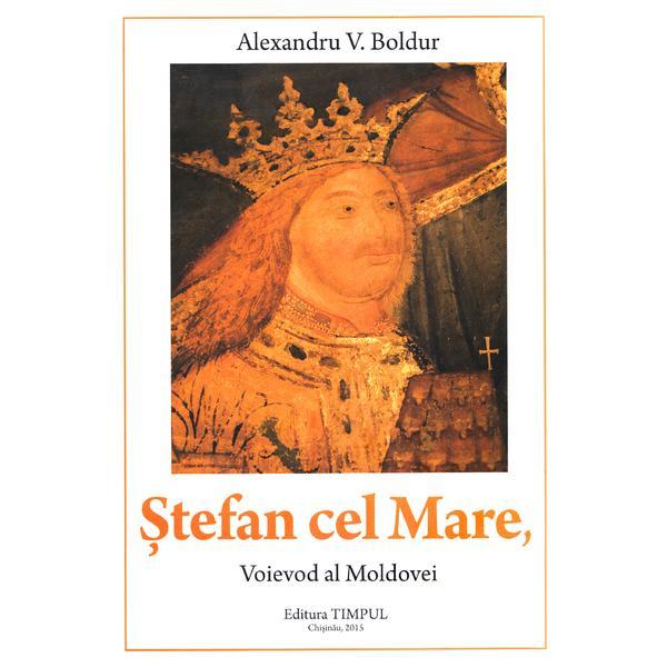 Stefan cel mare, voievod al moldovei - alexandru v. boldur, editura timpul