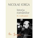 Istoria romanilor vol.9: Unificatorii - Nicolae Iorga, editura Univers Enciclopedic