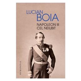 Napoleon iii cel neiubit - lucian boia, editura humanitas