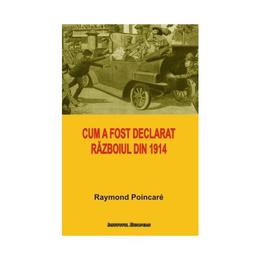 Cum a fost declarat razboiul din 1914 - raymond poincare, editura institutul european