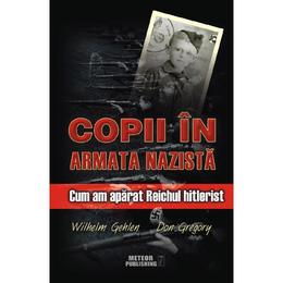 Copii in armata nazista - wilhelm gehlen, don gregory, editura meteor press