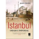 Istanbul, orasul imperial - John Freely, editura Trei