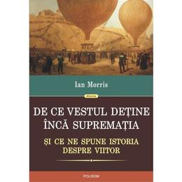 De ce vestul detine inca suprematia - ian morris, editura polirom