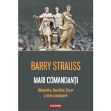 Mari comandanti. Alexandru, Hannibal, Cezar si arta conducerii - Barry Strauss, editura Polirom