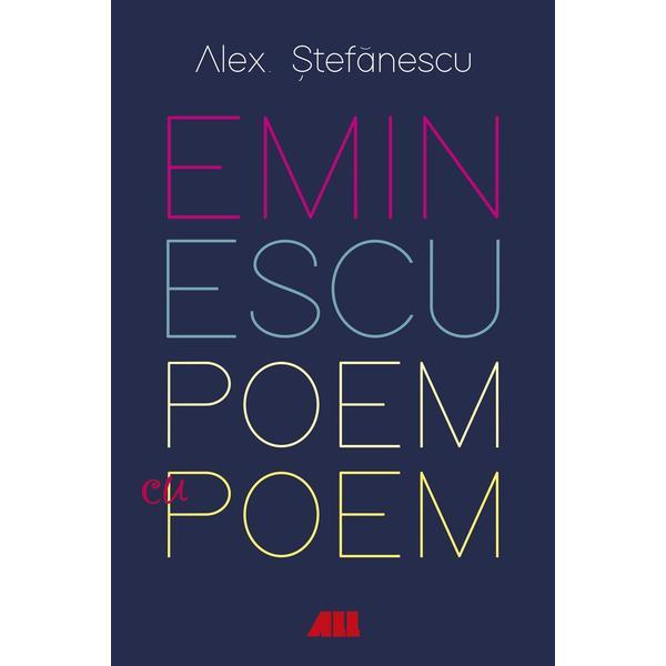 Eminescu, poem cu poem. La o noua lectura - Alex Stefanescu , editura All