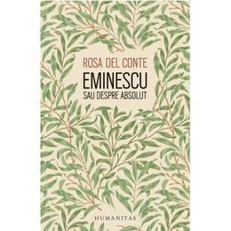 Eminescu sau despre absolut - rosa del conte, editura humanitas