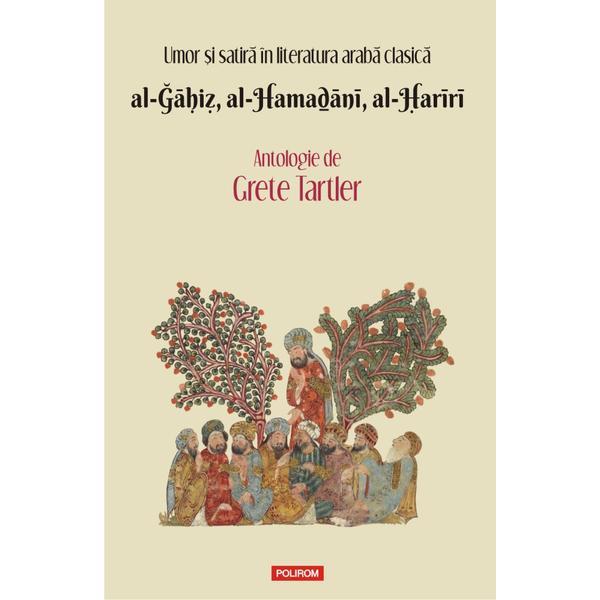 Umor si satira in literatura araba clasica. al-&#286;&#257;&#7717;i&#7827;, al-Hama&#7695;&#257;n&#299;, al-&#7716;ar&#299;r&#299;. Antologie - Grete Tartler, editura Polirom