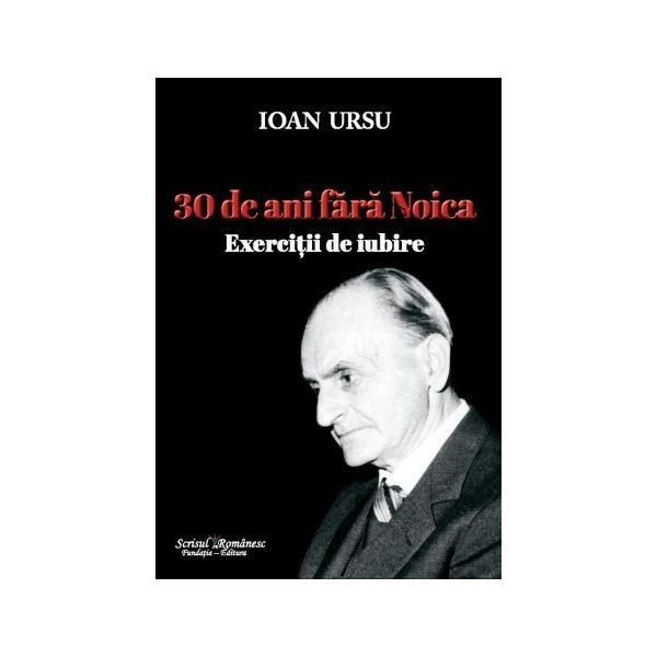 30 de ani fara Noica. Exercitii de iubire - Ioan Ursu, editura Scrisul Romanesc