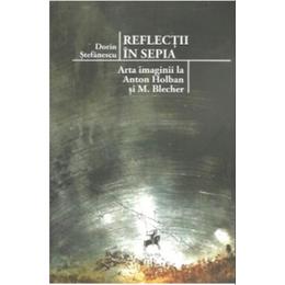Reflectii in sepia. arta imaginii la anton holban si m. blecher - dorin stefanescu, editura tracus arte