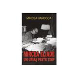 Mircea Eliade, un urias peste timp - Mircea Handoca, editura Orizonturi