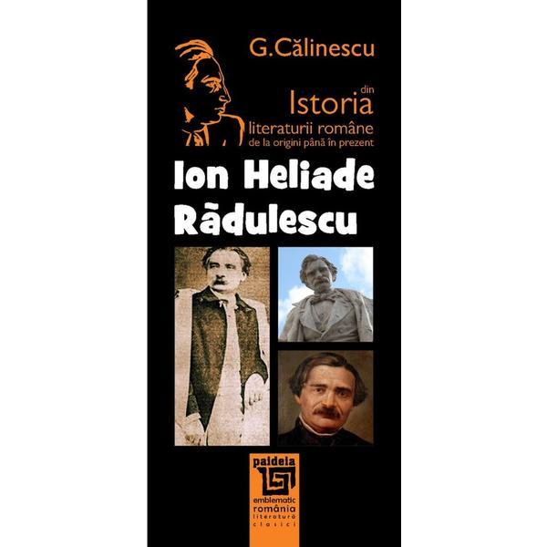 Ion Heliade Radulescu Din Istoria Literaturii Romane De La Origini Pana In Prezent - G. Calinescu, editura Paideia
