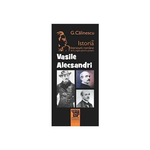 Vasile Alecsandri Din Istoria Literaturii Romane De La Origini Pana In Prezent - G. Calinescu, editura Paideia