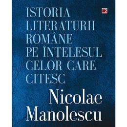 Istoria Literaturii Romane Pe Intelesul Celor Care Citesc - Nicolae Manolescu, editura Paralela 45