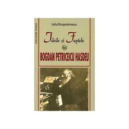 Ideile Si Faptele Lui Bogdan Petriceicu Hasdeu - Iuliu Dragomirescu, editura Saeculum Vizual