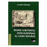Despre subsbstratul indo-european al limbii romane - Lucian Cherata, editura Aius