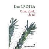 Citind cartile de azi - Dan Cristea, editura Cartea Romaneasca