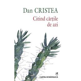 Citind cartile de azi - Dan Cristea, editura Cartea Romaneasca