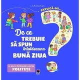 Explica-mi... de ce trebuie sa spun intotdeauna buna ziua? Larousse, editura Rao