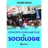 Concepte fundamentale in sociologie - Alfred Bulai, editura Paideia