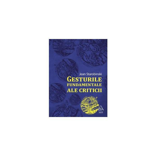 Gesturile Fundamentale Ale Criticii - Jean Strarobinski, editura Grupul Editorial Art