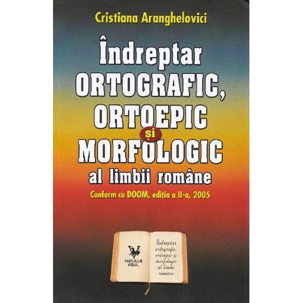 Indreptar ortografic, ortoepic si morfologic al limbii romane - Cristiana Aranghelovici, editura Saeculum I.o.