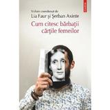 Cum citesc barbatii cartile femeilor - Lia Faur, Serban Axinte, editura Polirom