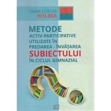 Metode activ-participative utilizate in predarea-invatarea subiectului in ciclul gimnazial - Oana C. Holbea, editura Cadrelor Didactice