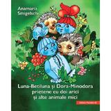 Luna-Betiluna si Dora-Minodora, prietene cu doi arici si alte animale mici - Anamaria Smigelschi, editura Paralela 45