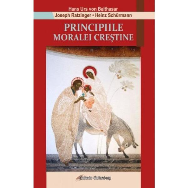 Principiile moralei crestine - hans urs von balthasar, joseph ratzinger, heinz schurmann, editura galaxia gutenberg