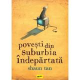 Povesti din suburbia indepartata - Shaun Tan, editura Grupul Editorial Art