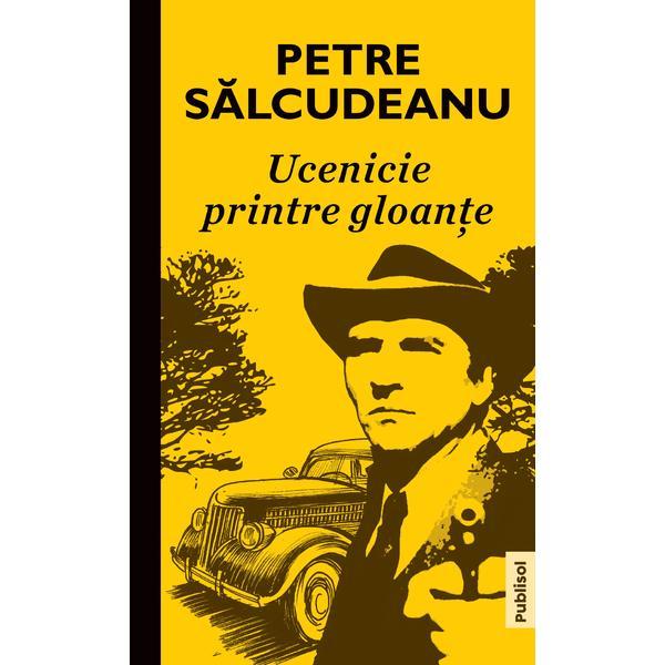 Ucenicie printre gloante autor Petre Salcudeanu, editura Pubisol